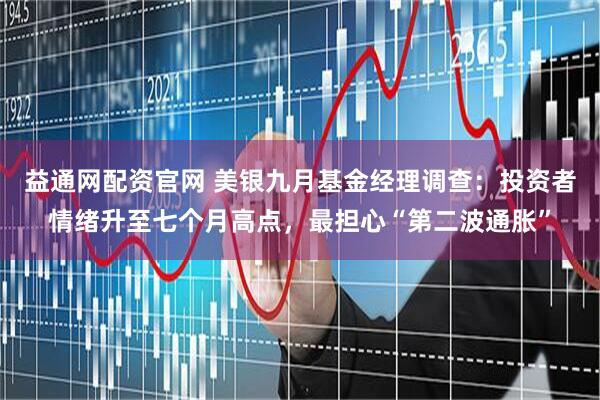 益通网配资官网 美银九月基金经理调查：投资者情绪升至七个月高点，最担心“第二波通胀”