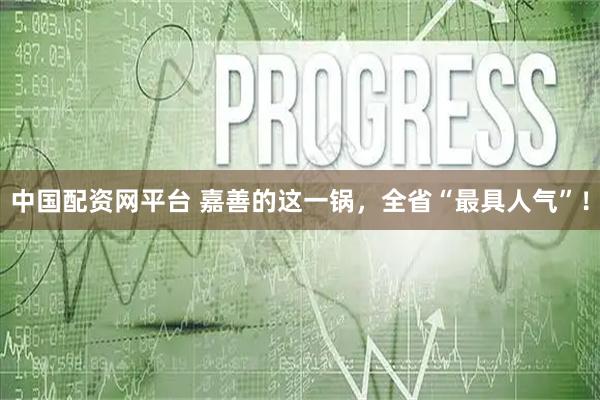 中国配资网平台 嘉善的这一锅,全省“最具人气”!