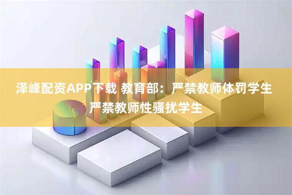 泽峰配资APP下载 教育部：严禁教师体罚学生 严禁教师性骚扰学生