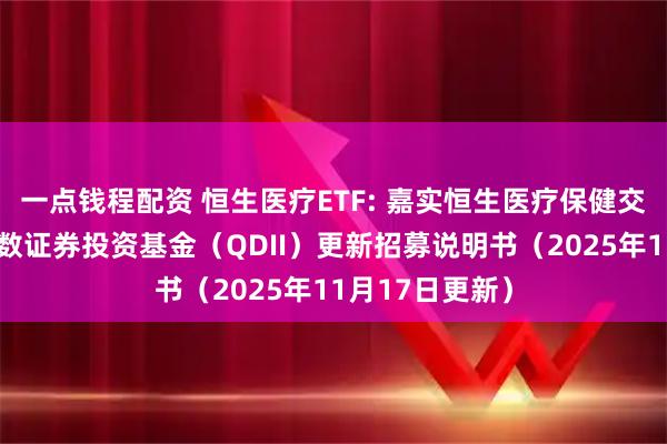 一点钱程配资 恒生医疗ETF: 嘉实恒生医疗保健交易型开放式指数证券投资基金（QDII）更新招募说明书（2025年11月17日更新）