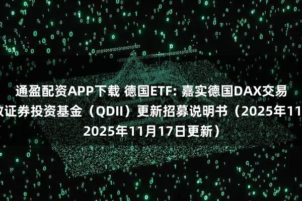 通盈配资APP下载 德国ETF: 嘉实德国DAX交易型开放式指数证券投资基金（QDII）更新招募说明书（2025年11月17日更新）