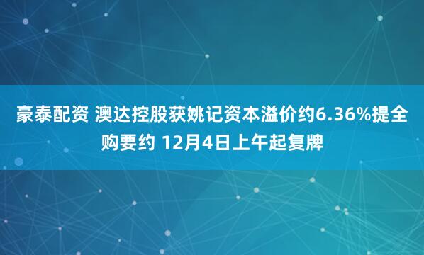 豪泰配资 澳达控股获姚记资本溢价约6.36%提全购要约 12月4日上午起复牌