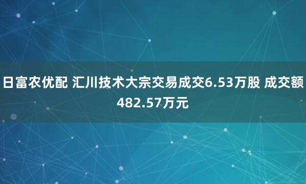 日富农优配 汇川技术大宗交易成交6.53万股 成交额482.57万元