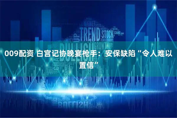009配资 白宫记协晚宴枪手：安保缺陷“令人难以置信”